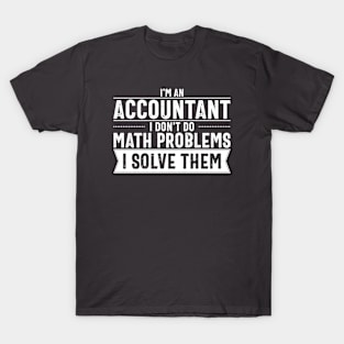 I'm an Accountant I don't do math problems I solve them T-Shirt